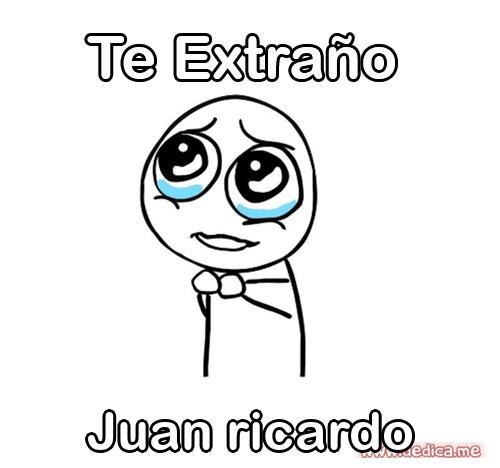 Te extraño Juan ricardo