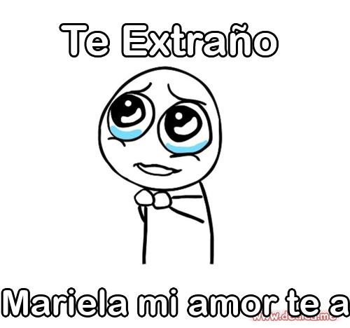 Te extraño Mariela mi amor te a