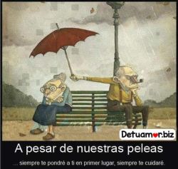 A pesar de nuestras peleas siempre te...