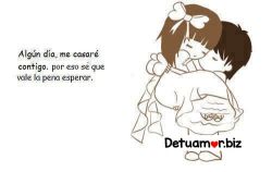 Algún dí­a me casaré contigo por eso...