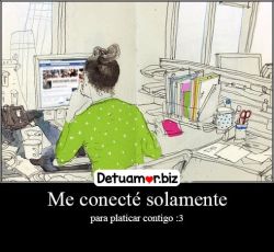 Me conecté solamente para platicar...