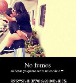 No fumes ni bebas yo quiero ser tu único...