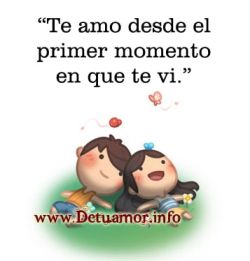 Te Amo desde el primer momento en que te...