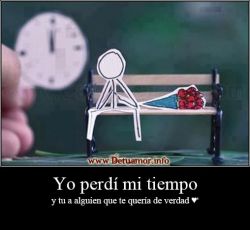 Yo perdí­ mi tiempo y tu a alguien que...