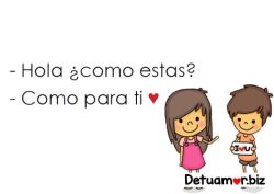 - Hola como estas? - Como para ti ♥