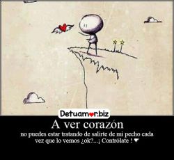 A ver corazón no puedes estar tratando de...