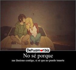 No sé porque me ilusiono contigo, si sé...